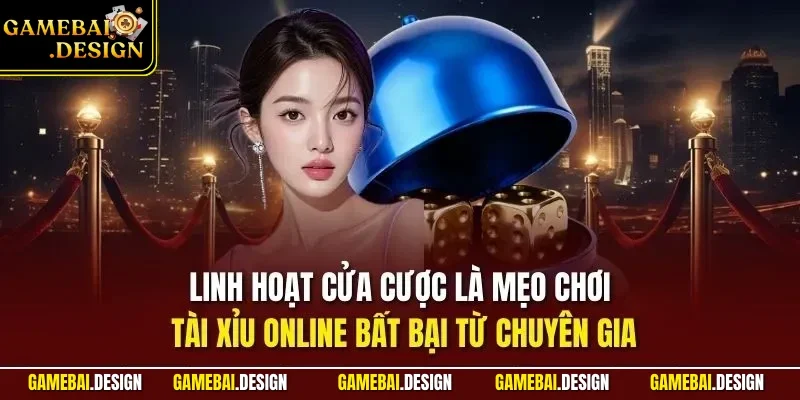 Tài xỉu online 3 Linh hoạt cửa cược là mẹo chơi tài xỉu online bất bại từ chuyên gia